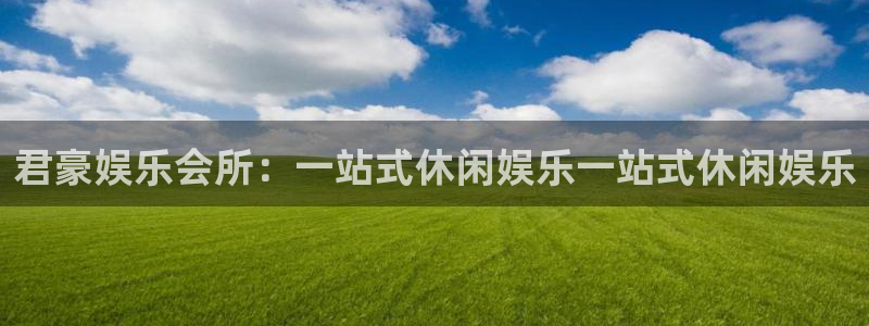 星辉平台平台官网版最新：君豪娱乐会所：一站式休闲娱乐一站式休闲娱乐