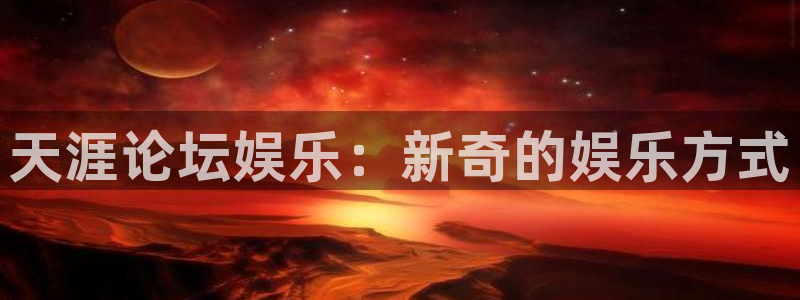 星辉平台体育代理：天涯论坛娱乐：新奇的娱乐方式
