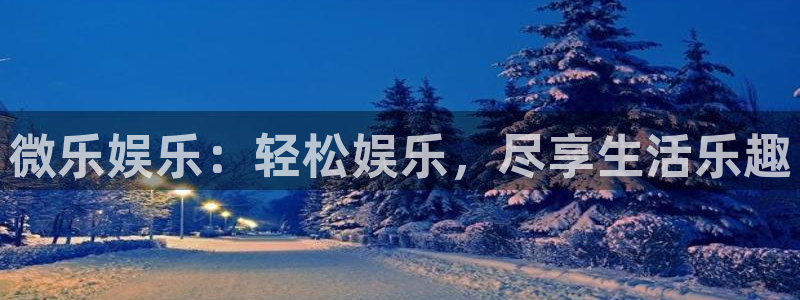 星辉平台游戏官网版：微乐娱乐：轻松娱乐，尽享生活乐趣