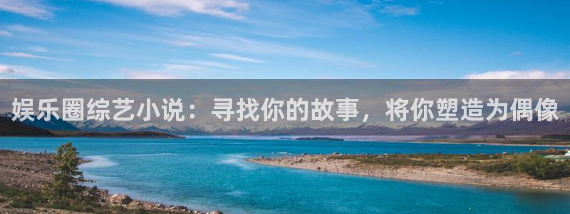 星辉平台官网版下载链接：娱乐圈综艺小说：寻找你的故事，将你塑造为偶像