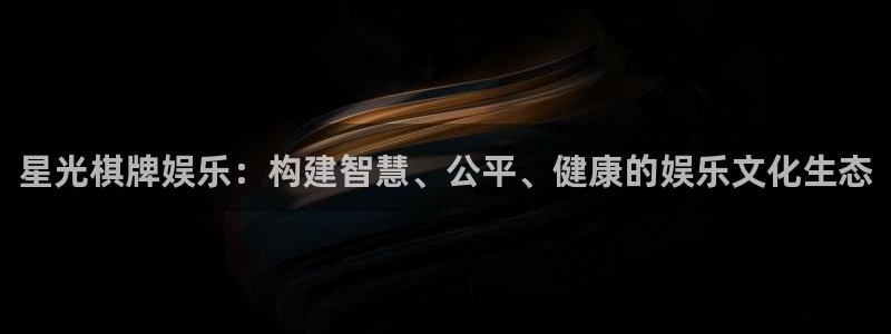 星辉平台.ccmpc29官网版下载：星光棋牌娱乐：构建智慧、公平、健康的娱乐文化