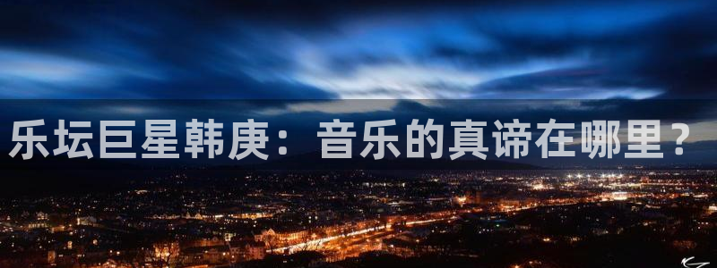 星辉平台体育免费注册入口：乐坛巨星韩庚：音乐的真谛在哪里？