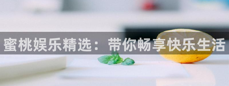 星辉平台麻将胡了：蜜桃娱乐精选：带你畅享快乐生活