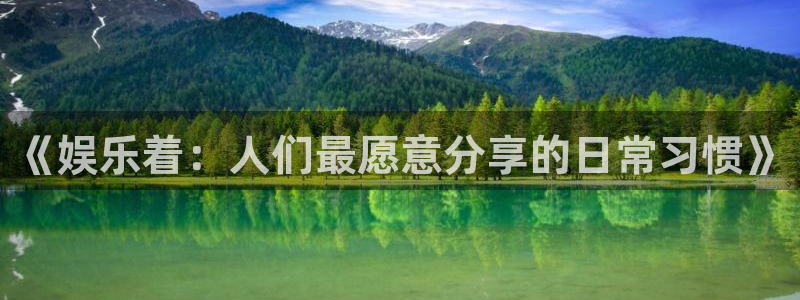 星辉平台4平台：《娱乐着：人们最愿意分享的日常习惯》