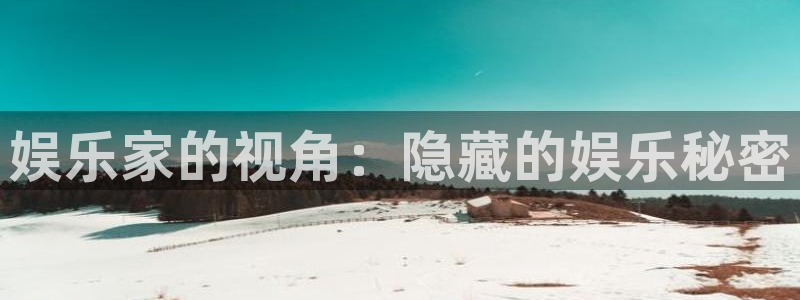 星辉平台下载：娱乐家的视角：隐藏的娱乐秘密