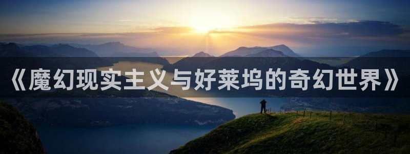 星辉平台体育官网登录：《魔幻现实主义与好莱坞的奇幻世界》