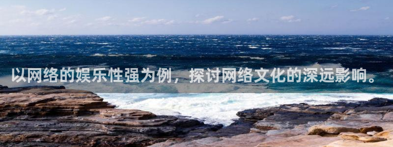 星辉平台下载链接：以网络的娱乐性强为例，探讨网络文化的深远影响。