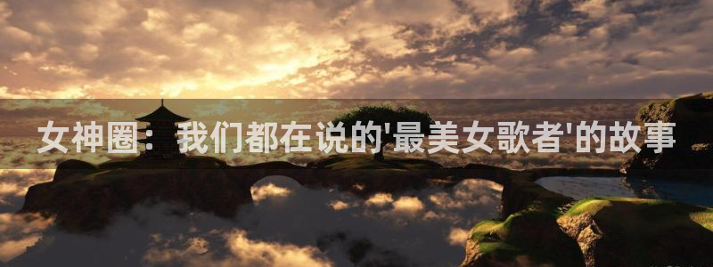 星辉平台注册：女神圈：我们都在说的\'最美女歌者\'的故事