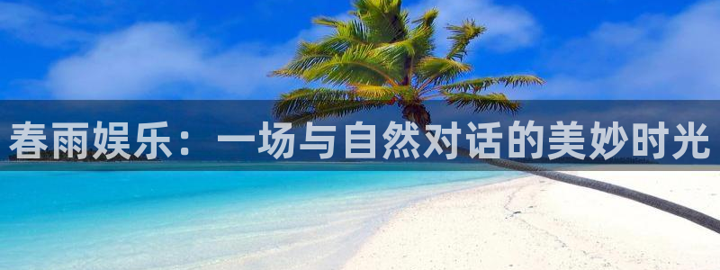 星辉平台麻将胡了：春雨娱乐：一场与自然对话的美妙时光
