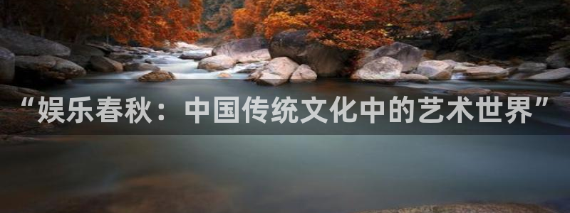 星辉平台凯捷注册：“娱乐春秋：中国传统文化中的艺术世界”