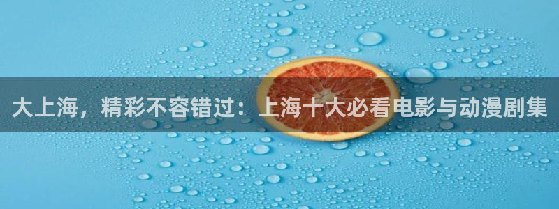 星辉平台体育1招商：大上海，精彩不容错过：上海十大必看电影与动漫剧集