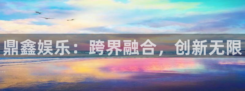 星辉平台苹果手机下载链接：鼎鑫娱乐：跨界融合，创新无限