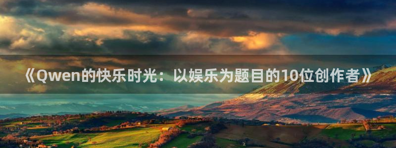 星辉平台链接：《Qwen的快乐时光：以娱乐为题目的10位创作者》
