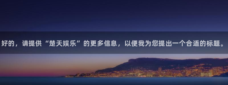星辉平台电子有限公司：好的，请提供“楚天娱乐”的更多信息，以便我为您提出一个合适