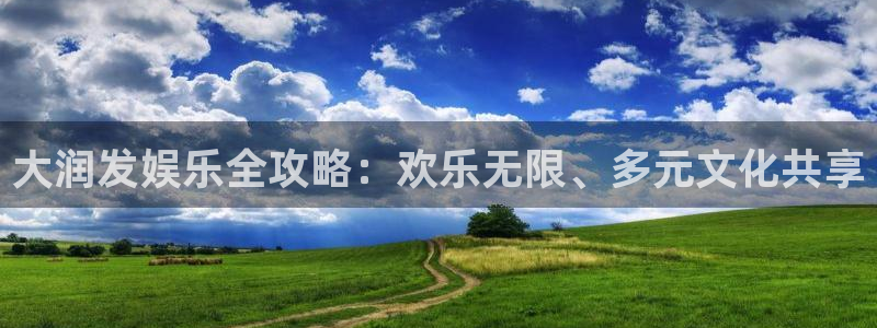 星辉平台平台注册：大润发娱乐全攻略：欢乐无限、多元文化共享