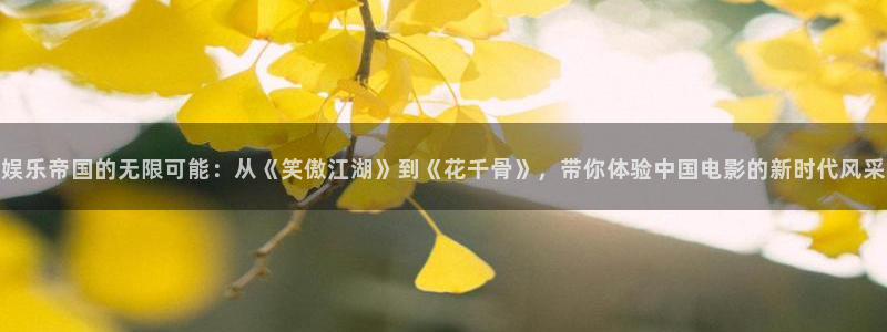 南宫星辉平台官网下载链接：娱乐帝国的无限可能：从《笑傲江湖》到《花千骨》，带你体