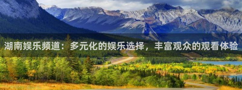 星辉平台预测pc在线预测网址：湖南娱乐频道：多元化的娱乐选择，丰富观众的观看体验