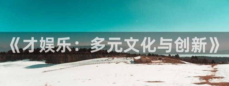 星辉平台3登陆：《才娱乐：多元文化与创新》