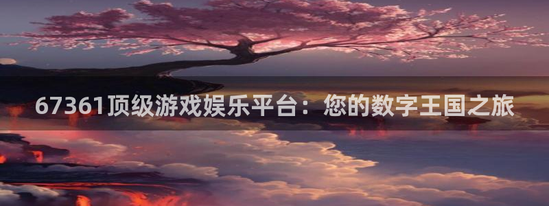 星辉平台平台：67361顶级游戏娱乐平台：您的数字王国之旅